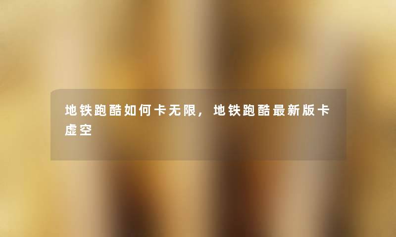 地铁跑酷如何卡无限,地铁跑酷新版卡虚空
