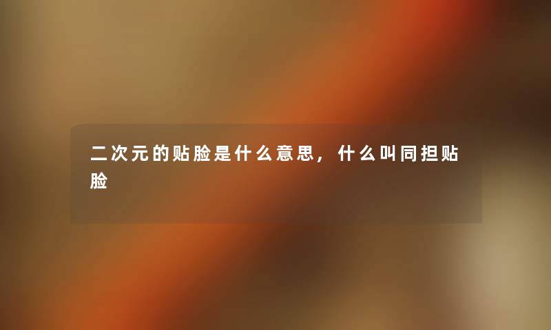 二次元的贴脸是什么意思,什么叫同担贴脸