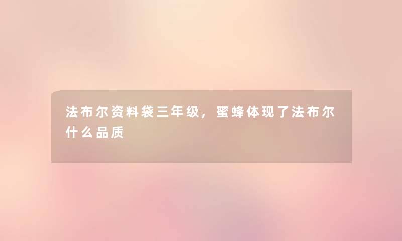 法布尔资料袋三年级,蜜蜂体现了法布尔什么品质