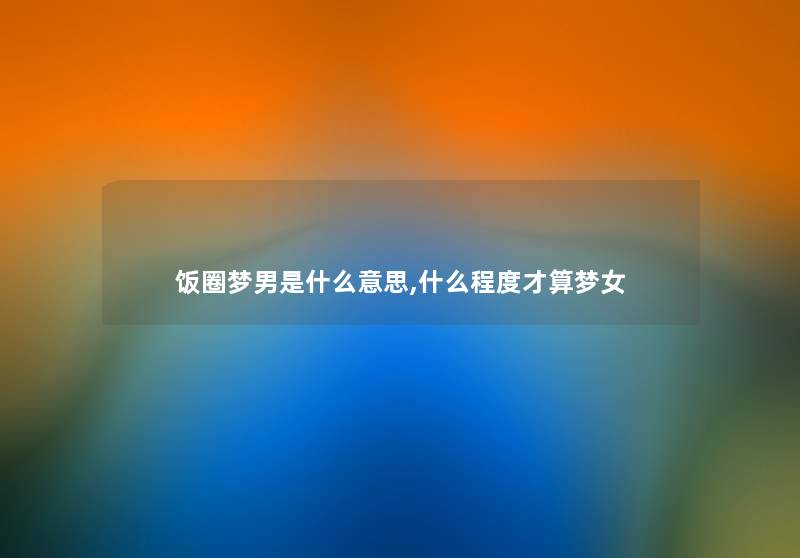 饭圈梦男是什么意思,什么程度才算梦女
