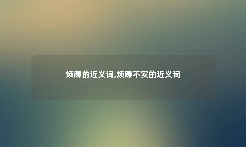 烦躁的近义词,烦躁不安的近义词