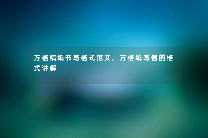 方格稿纸书写格式范文,方格纸写信的格式讲解