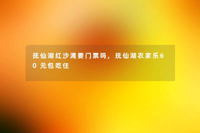 抚仙湖红沙滩要门票吗,抚仙湖农家乐60元包吃住