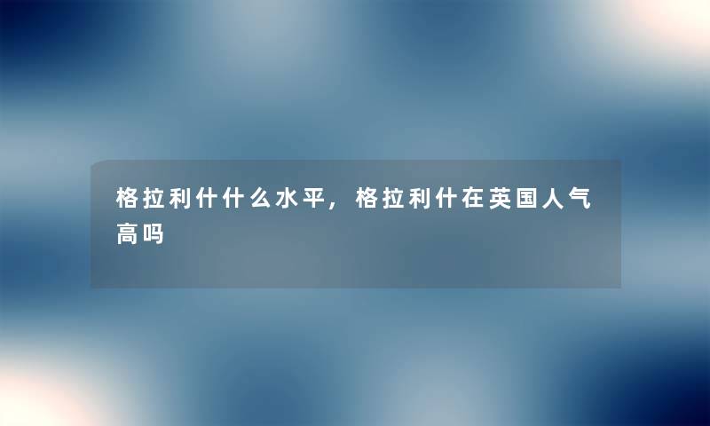 格拉利什什么水平,格拉利什在英国人气高吗