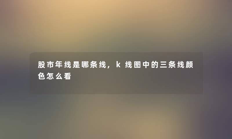 股市年线是哪条线,k线图中的三条线颜色怎么看
