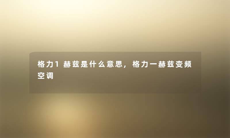 格力1赫兹是什么意思,格力一赫兹变频空调