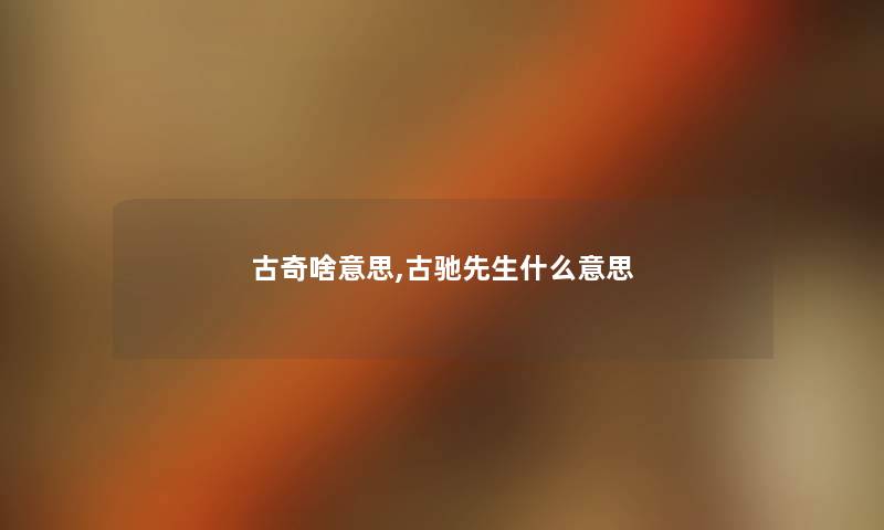 古奇啥意思,古驰先生什么意思