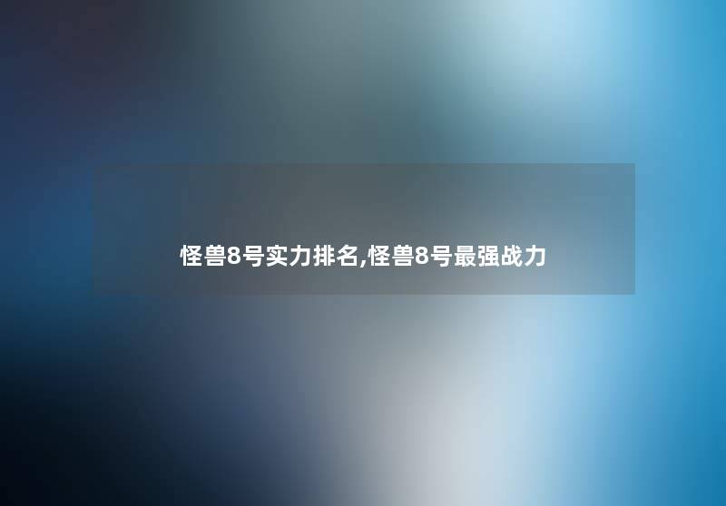 怪兽8号实力推荐,怪兽8号强战力
