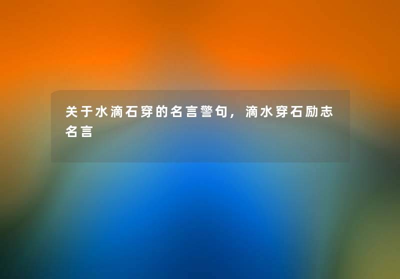 关于水滴石穿的名言警句,滴水穿石励志名言