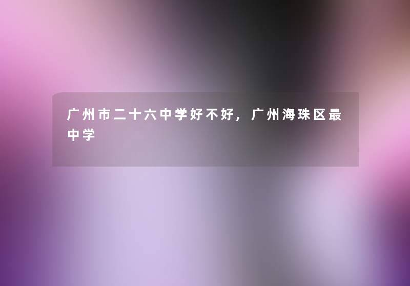 广州市二十六中学好不好,广州海珠区中学