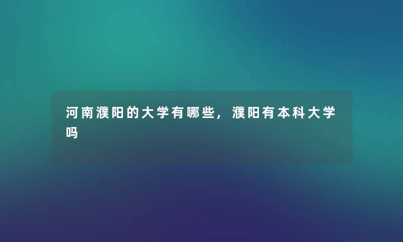 河南濮阳的大学有哪些,濮阳有本科大学吗