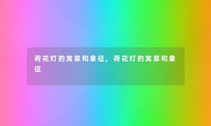 荷花灯的寓意和象征,荷花灯的寓意和象征