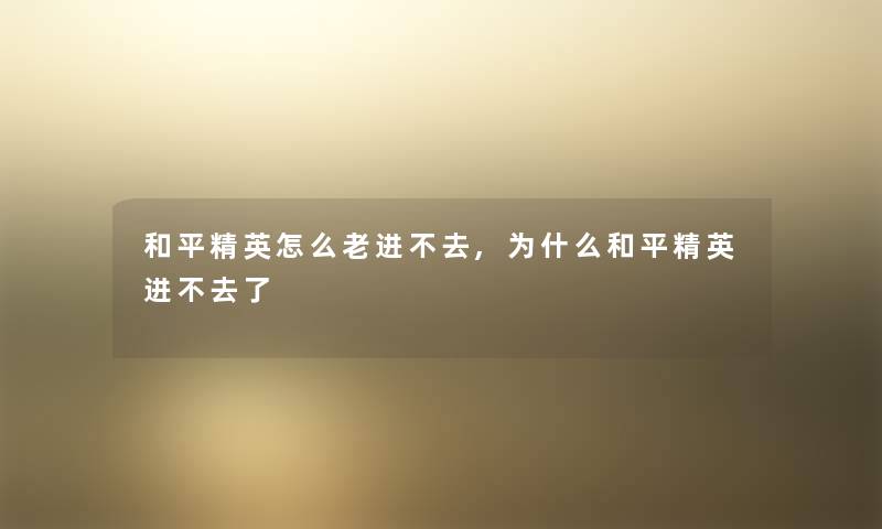 和平精英怎么老进不去,为什么和平精英进不去了