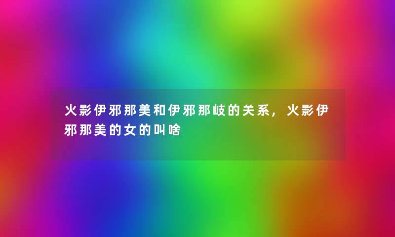 火影伊邪那美和伊邪那岐的关系,火影伊邪那美的女的叫啥