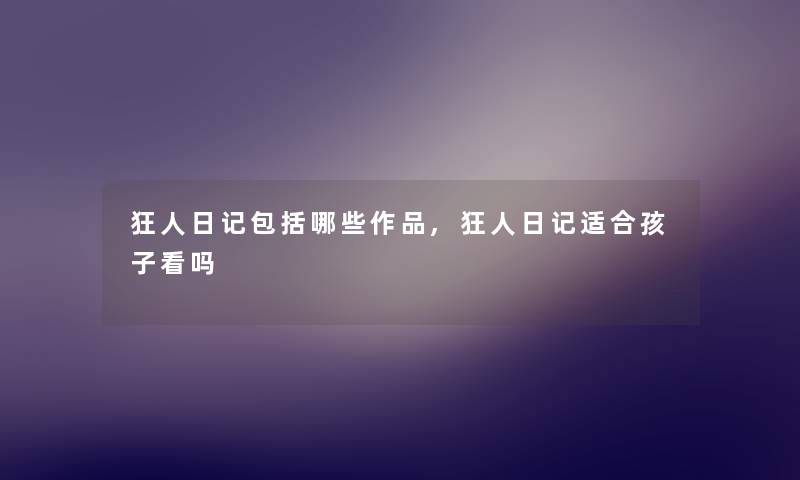 狂人日记包括哪些作品,狂人日记适合孩子看吗