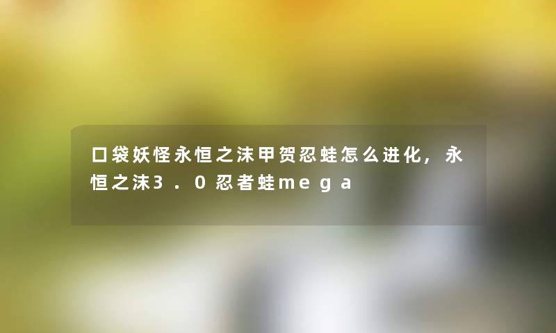 口袋妖怪永恒之沫甲贺忍蛙怎么进化,永恒之沫3.0忍者蛙mega