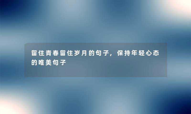留住青春留住岁月的句子,保持年轻心态的唯美句子