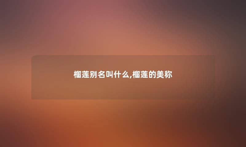 榴莲别名叫什么,榴莲的美称