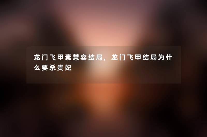 龙门飞甲素慧容结局,龙门飞甲结局为什么要杀贵妃