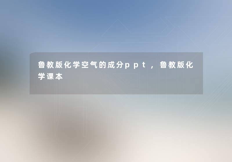 鲁教版化学空气的成分ppt,鲁教版化学课本