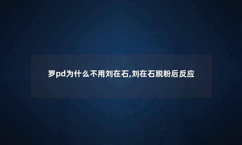 罗pd为什么不用刘在石,刘在石脱粉后反应
