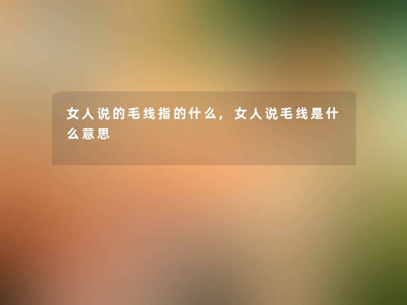 女人说的毛线指的什么,女人说毛线是什么意思