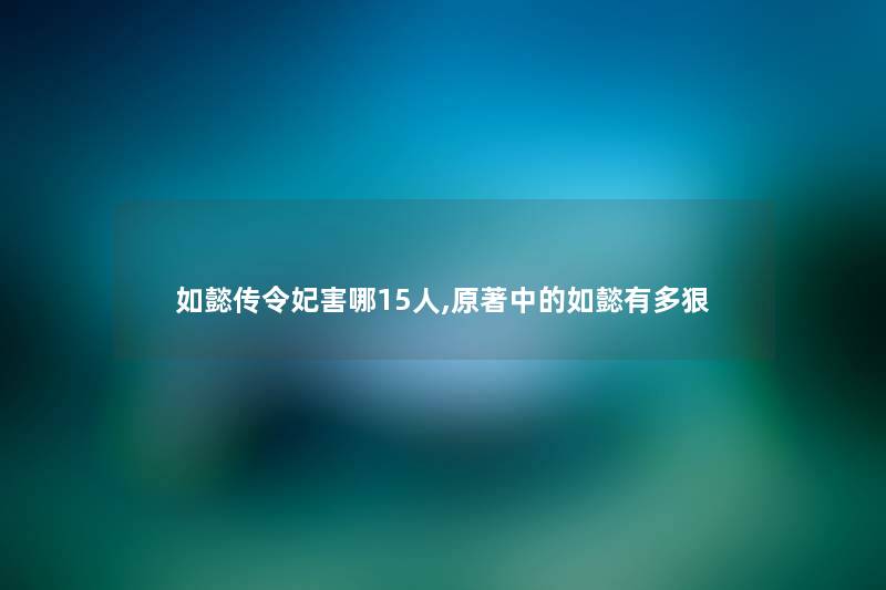 如懿传令妃害哪15人,原著中的如懿有多狠