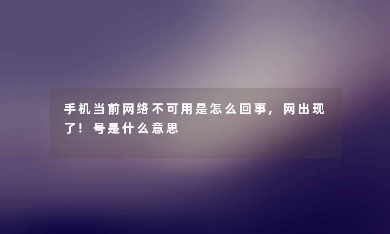 手机当前网络不可用是怎么回事,网出现了!号是什么意思