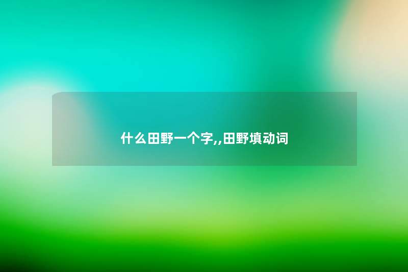 什么田野一个字,,田野填动词
