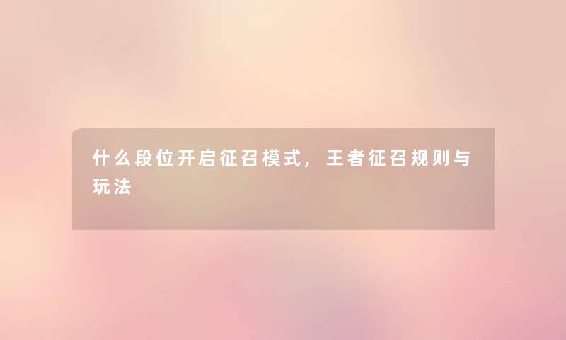 什么段位开启征召模式,王者征召规则与玩法