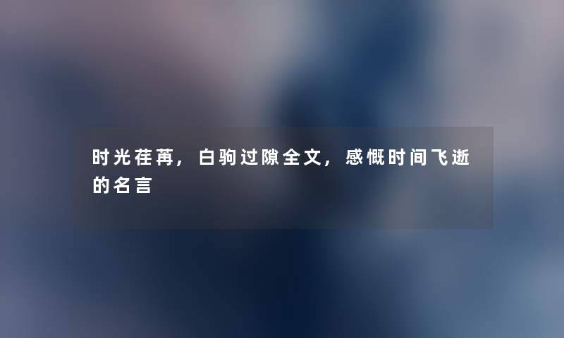 时光荏苒,白驹过隙我的,感慨时间飞逝的名言