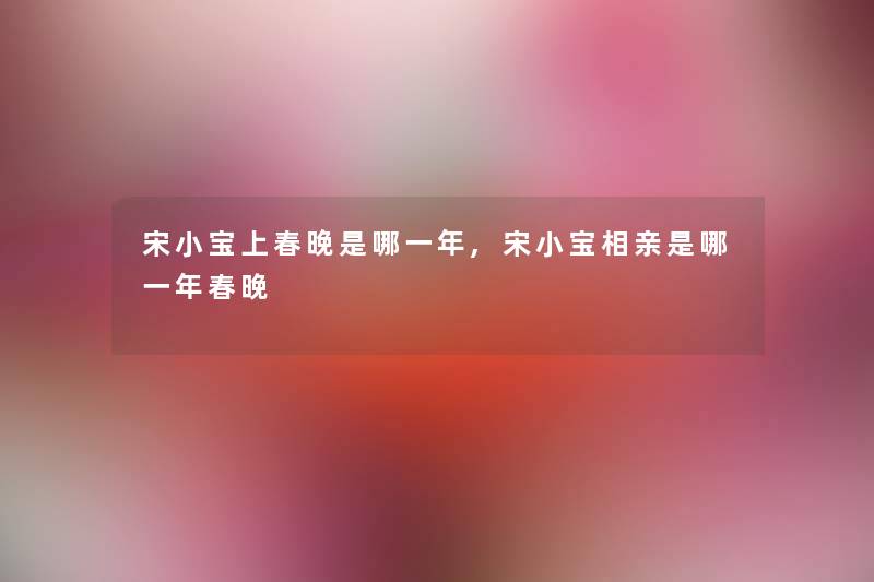 宋小宝上春晚是哪一年,宋小宝相亲是哪一年春晚