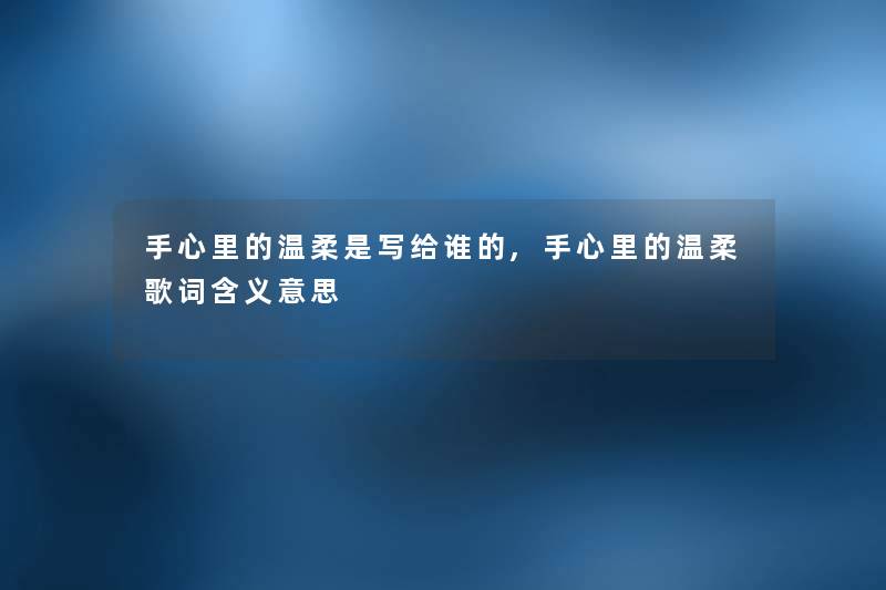 手心里的温柔是写给谁的,手心里的温柔歌词含义意思