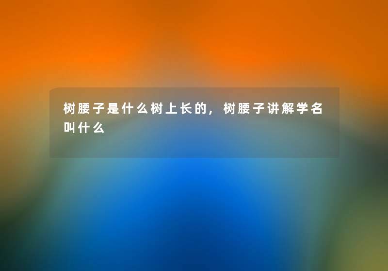 树腰子是什么树上长的,树腰子讲解学名叫什么