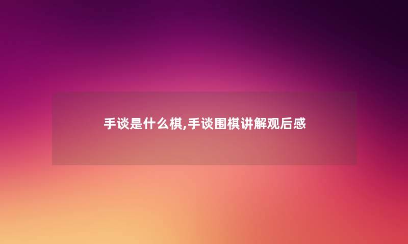 手谈是什么棋,手谈围棋讲解观后感
