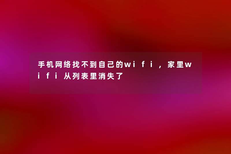 手机网络找不到自己的wifi,家里wifi从列表里消失了
