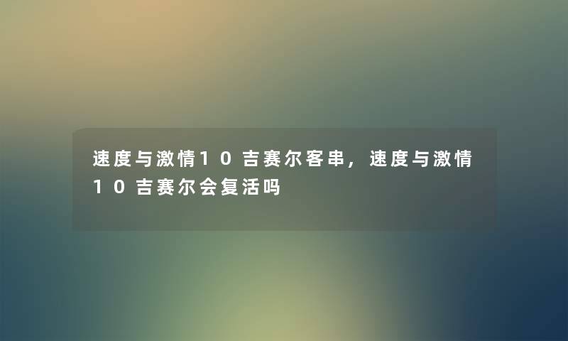 速度与激情10吉赛尔客串,速度与激情10吉赛尔会复活吗