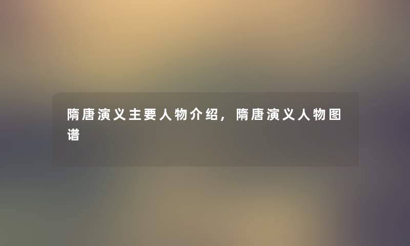 隋唐演义主要人物介绍,隋唐演义人物图谱