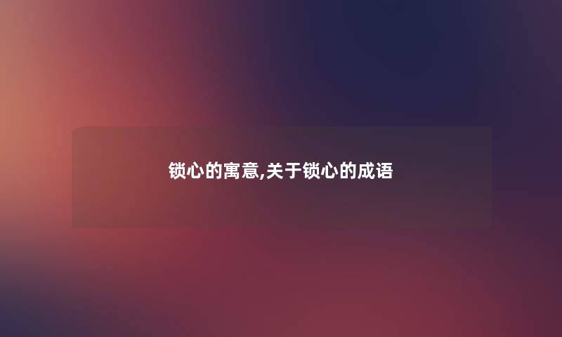 锁心的寓意,关于锁心的成语