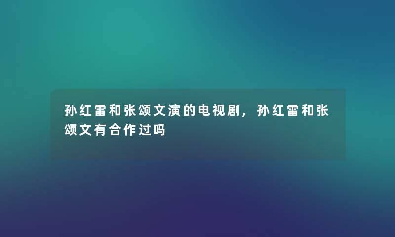 孙红雷和张颂文演的电视剧,孙红雷和张颂文有合作过吗