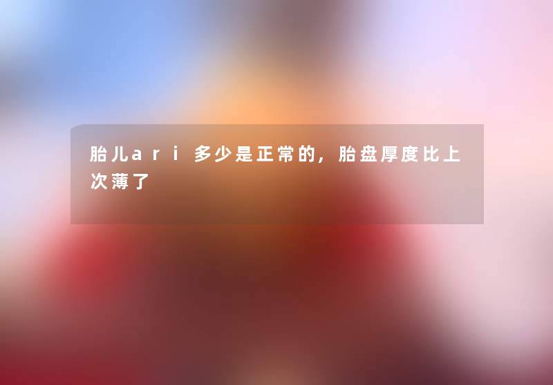 胎儿ari多少是正常的,胎盘厚度比上次薄了