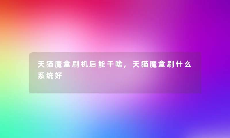 天猫魔盒刷机后能干啥,天猫魔盒刷什么系统好
