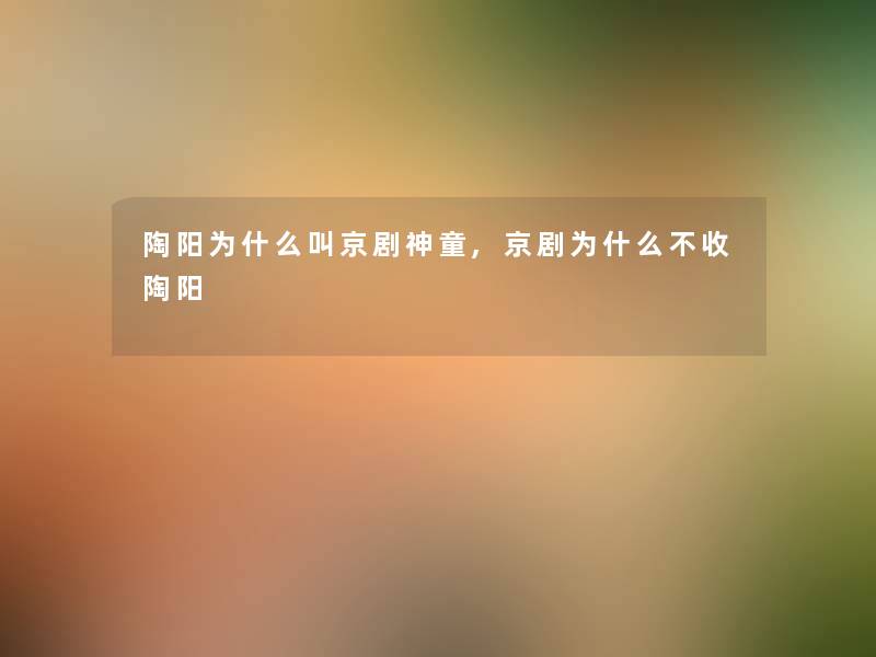陶阳为什么叫京剧神童,京剧为什么不收陶阳