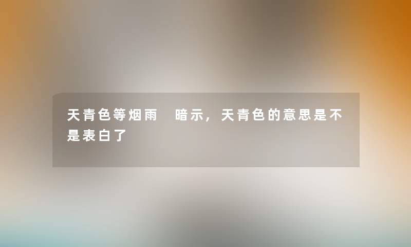 天青色等烟雨 暗示,天青色的意思是不是表白了