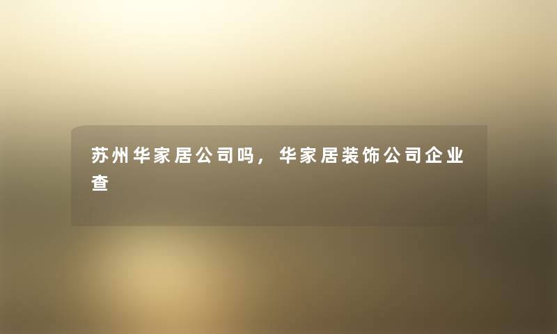 苏州华家居公司吗,华家居装饰公司企业查