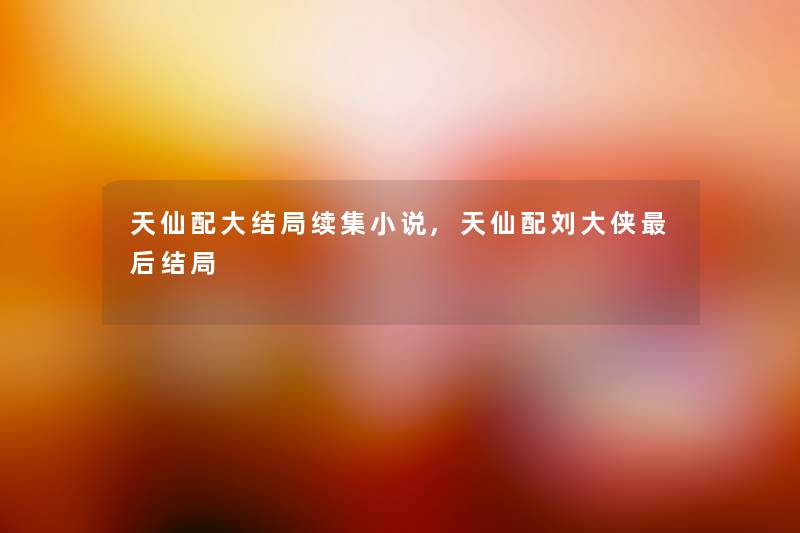 天仙配大结局续集小说,天仙配刘大侠后结局