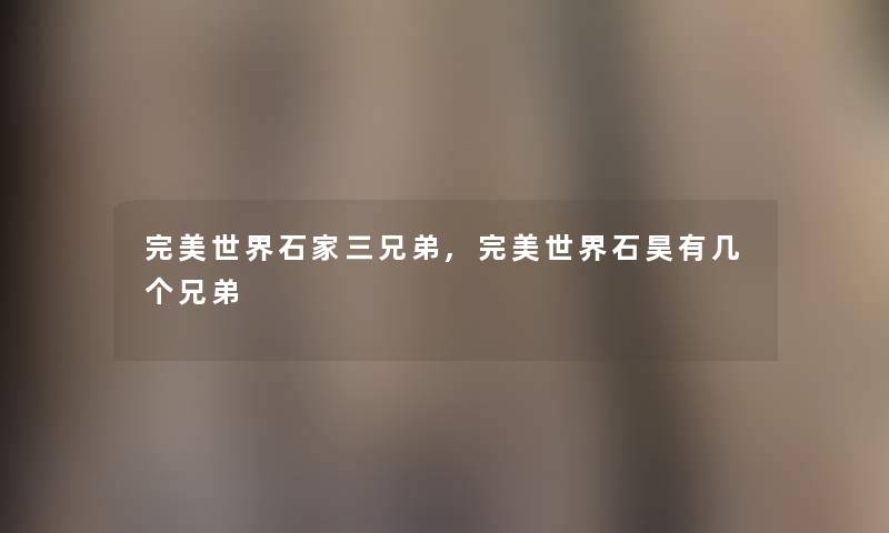 完美世界石家三兄弟,完美世界石昊有几个兄弟
