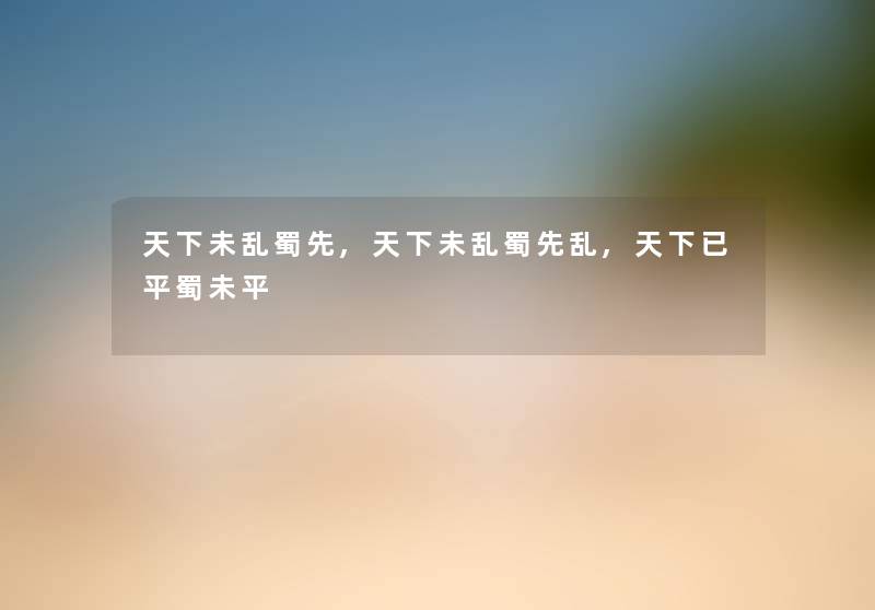 天下未乱蜀先,天下未乱蜀先乱,天下已平蜀未平