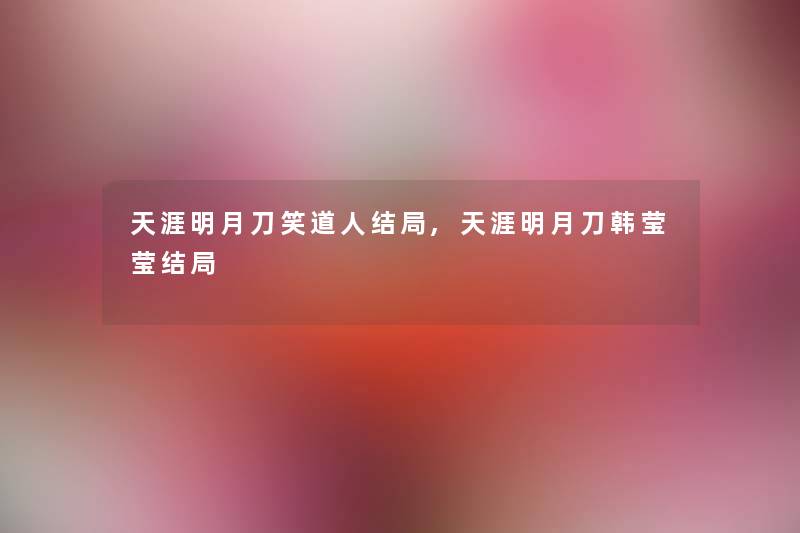 天涯明月刀笑道人结局,天涯明月刀韩莹莹结局