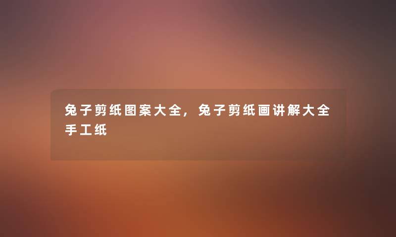 兔子剪纸图案大全,兔子剪纸画讲解大全手工纸